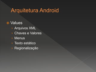  Values
› Arquivos XML
› Chaves e Valores
› Menus
› Texto estático
› Regionalização
 