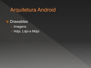  Drawables
› Imagens
› Hdpi, Ldpi e Mdpi
 