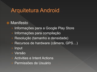  Manifesto
› Informações para a Google Play Store
› Informações para compilação
› Resolução (tamanho e densidade)
› Recursos de hardware (câmera, GPS…)
› Input
› Versão
› Activities e Intent Actions
› Permissões de Usuário
 