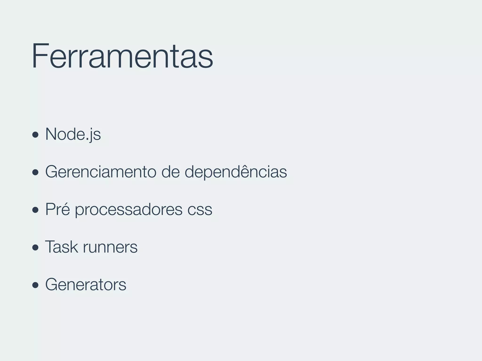 Ferramentas
• Node.js
• Gerenciamento de dependências
• Pré processadores css
• Task runners
• Generators
 