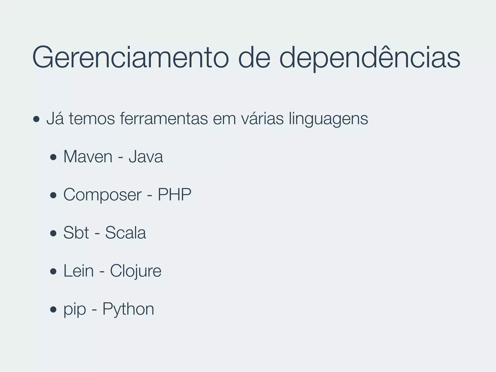 Gerenciamento de dependências
• Já temos ferramentas em várias linguagens
• Maven - Java
• Composer - PHP
• Sbt - Scala
• Lein - Clojure
• pip - Python
 