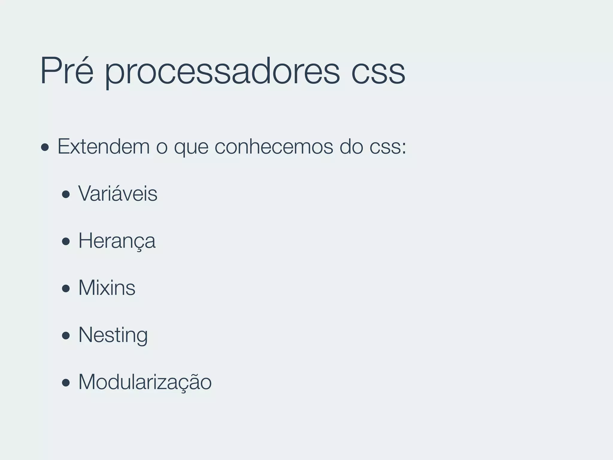Pré processadores css
• Extendem o que conhecemos do css:
• Variáveis
• Herança
• Mixins
• Nesting
• Modularização
 