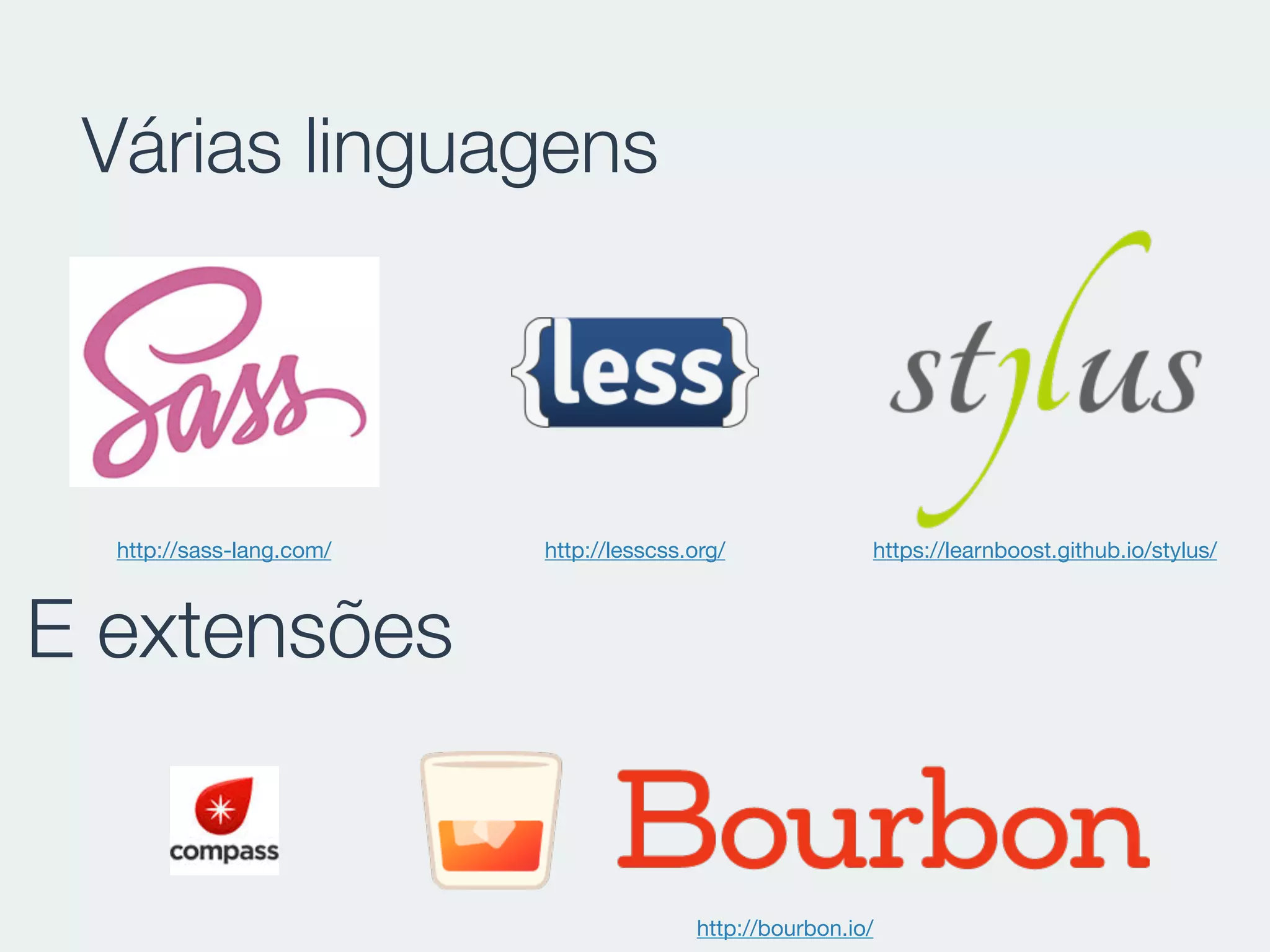 Várias linguagens
E extensões
http://sass-lang.com/ http://lesscss.org/ https://learnboost.github.io/stylus/
http://bourbon.io/
 