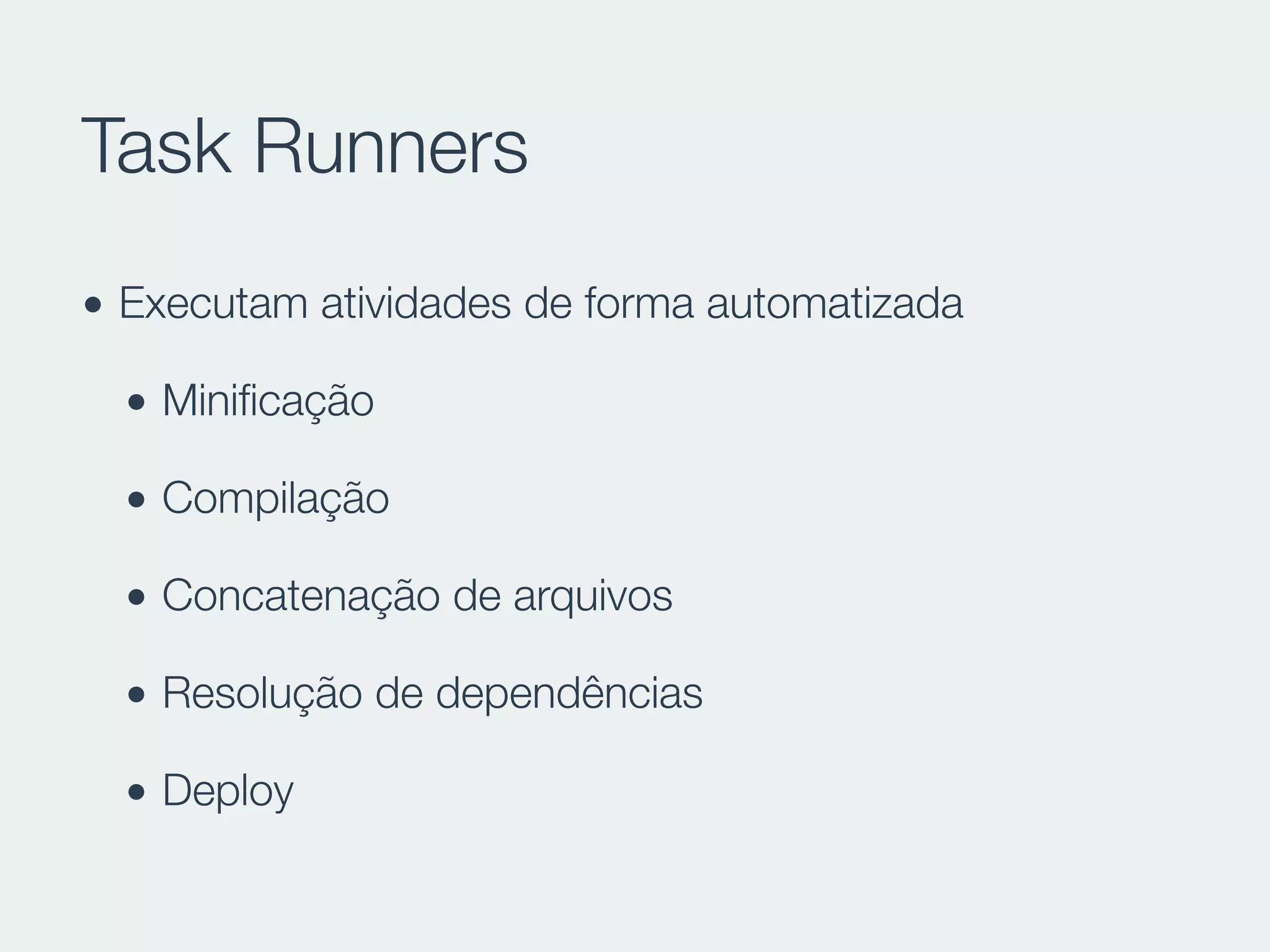 Task Runners
• Executam atividades de forma automatizada
• Miniﬁcação
• Compilação
• Concatenação de arquivos
• Resolução de dependências
• Deploy
 