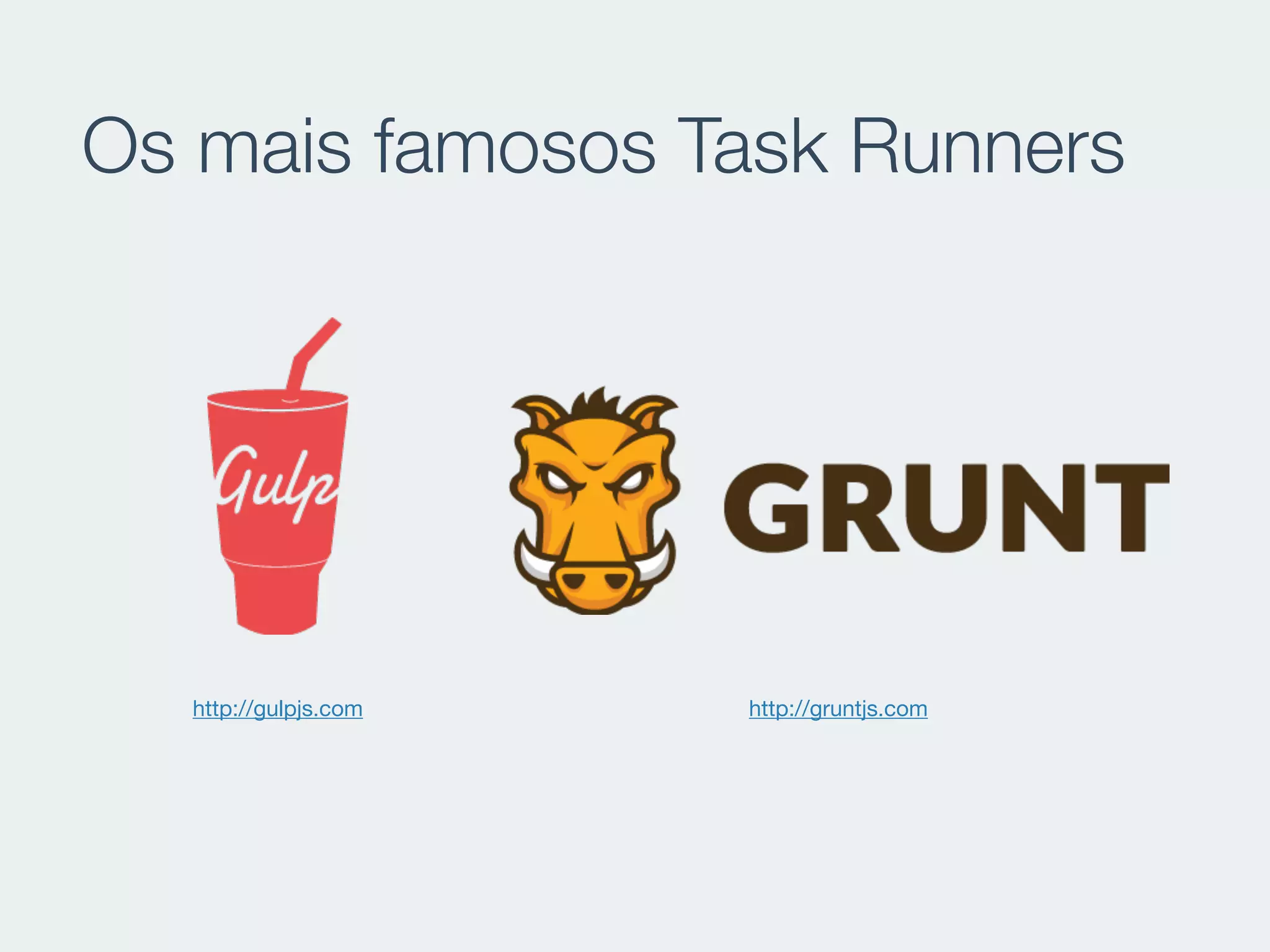 Os mais famosos Task Runners
http://gulpjs.com http://gruntjs.com
 
