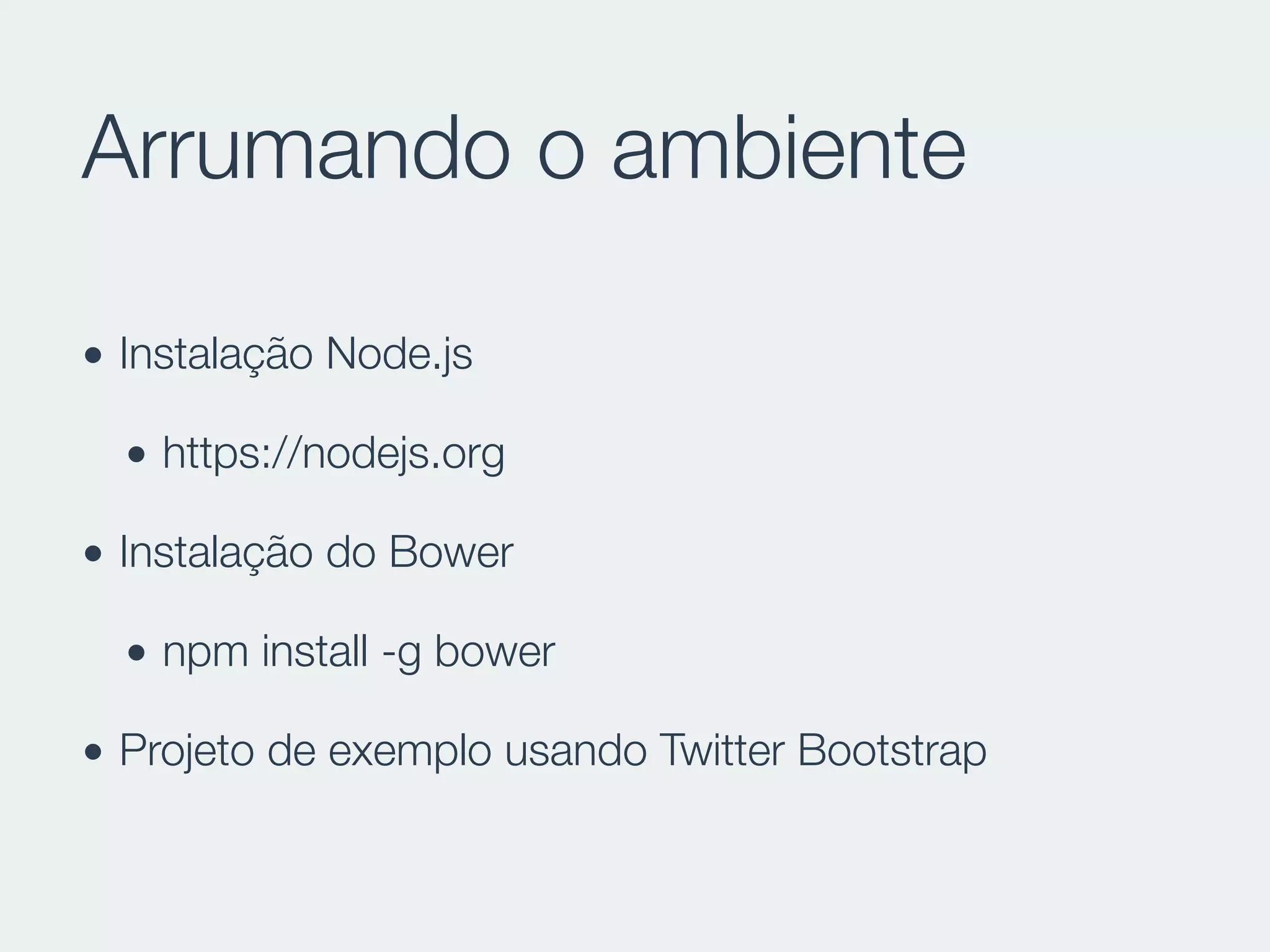 Arrumando o ambiente
• Instalação Node.js
• https://nodejs.org
• Instalação do Bower
• npm install -g bower
• Projeto de exemplo usando Twitter Bootstrap
 