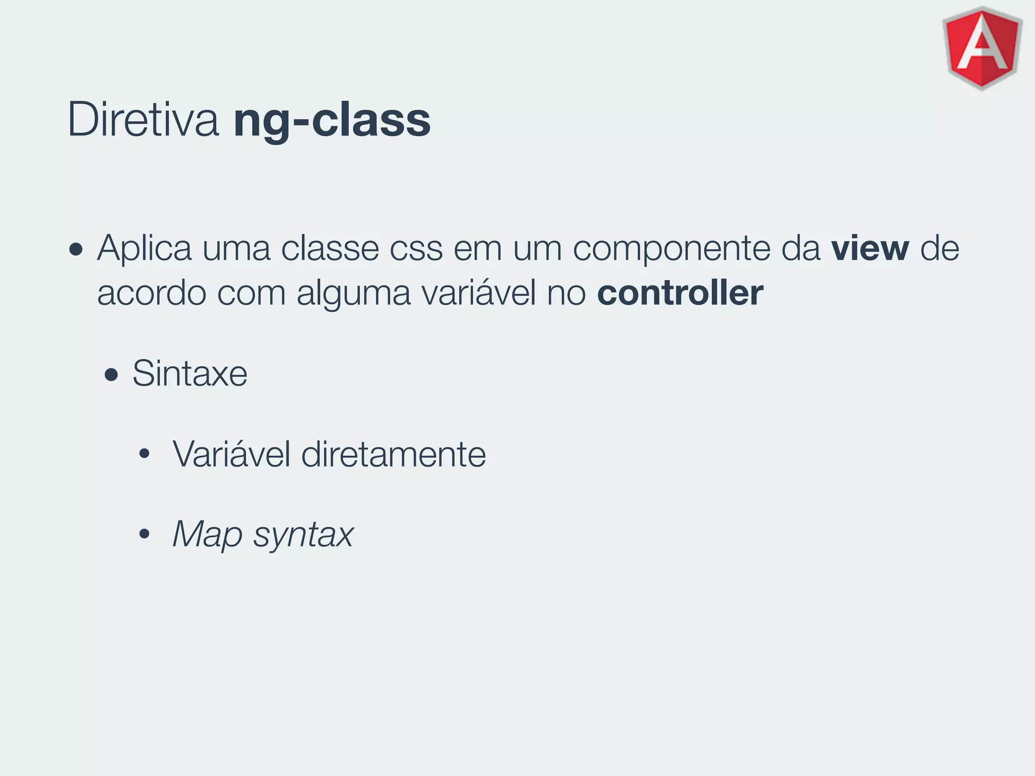 Diretiva ng-class
• Aplica uma classe css em um componente da view de
acordo com alguma variável no controller
• Sintaxe
• Variável diretamente
• Map syntax
 