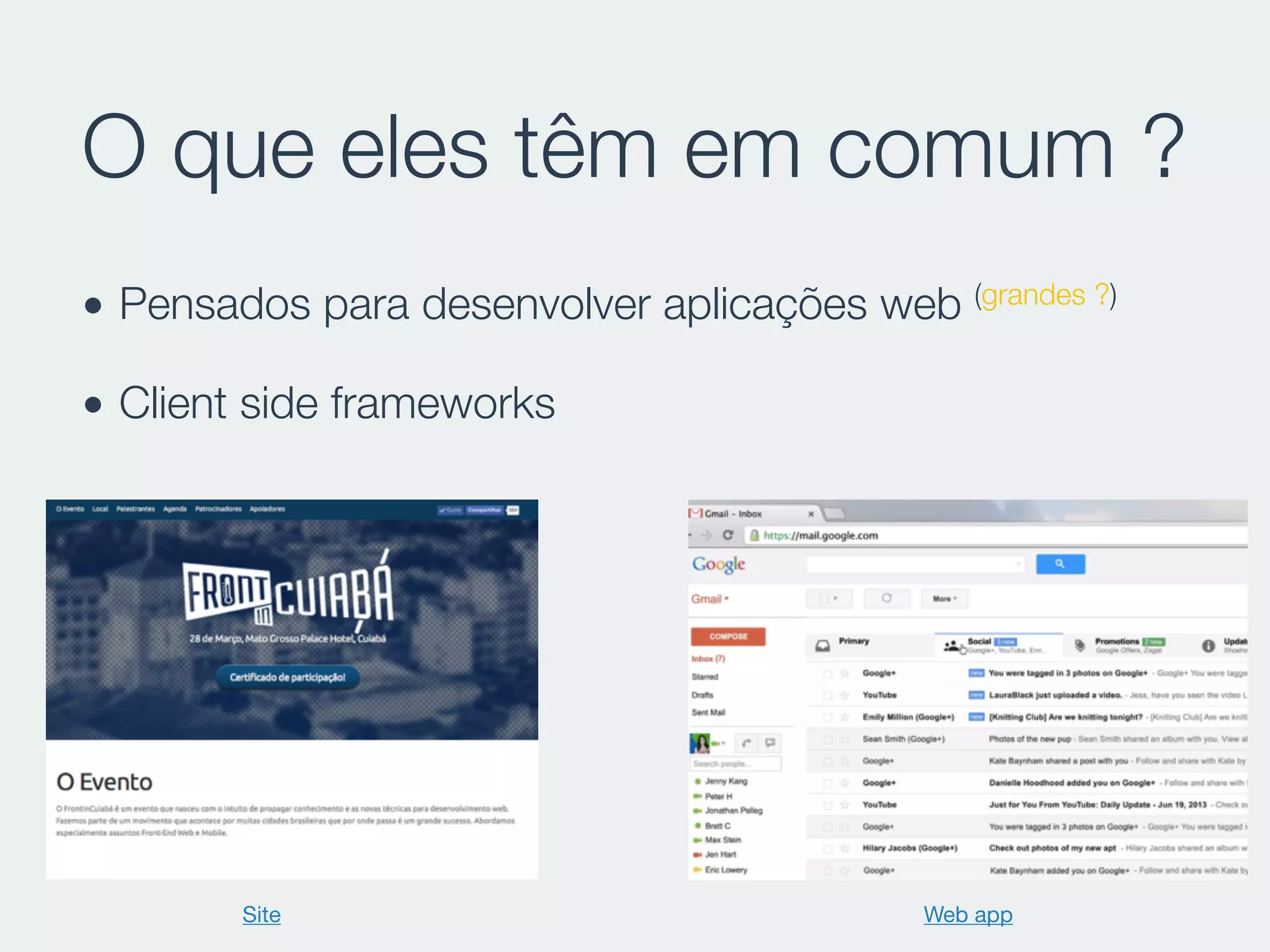 O que eles têm em comum ?
• Pensados para desenvolver aplicações web (grandes ?)
• Client side frameworks
Site Web app
 