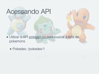 Acessando API
• Utilizar a API pokeapi.co para buscar a lista de
pokemons
• Pokedex: /pokedex/1
 