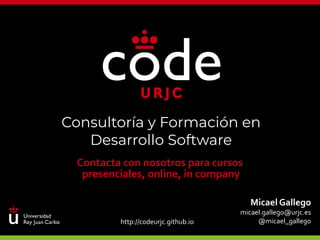 1
Consultoría y Formación en
Desarrollo Software
Contacta con nosotros para cursos
presenciales, online, in company
Micael Gallego
micael.gallego@urjc.es
@micael_gallegohttp://codeurjc.github.io
 