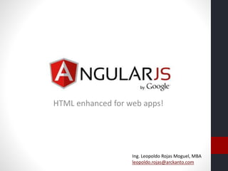 HTML enhanced for web apps!
Ing. Leopoldo Rojas Moguel, MBA
leopoldo.rojas@arckanto.com
 