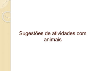 Sugestões de atividades com
animais
 