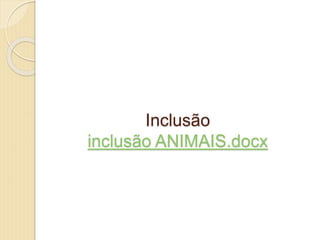 Inclusão
inclusão ANIMAIS.docx
 