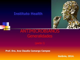 Instituto Health
ANTIMICROBIANOS
Generalidades
(parte I)
Prof. Dra. Ana Claudia Camargo Campos
Goiânia, 2014.
 