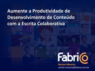 Aumente a Produtividade de
Desenvolvimento de Conteúdo
com a Escrita Colaborativa




                    Norton Moreira
                    norton.moreira@fabrico.com.br
 