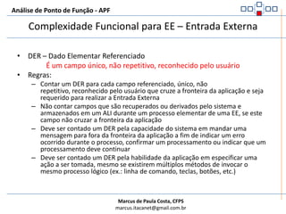 Análise de Ponto de Função - APFComplexidade Funcional para EE – Entrada ExternaSão utilizados dois fatores:Dado Elementar Referenciado (DER)Arquivo Lógico Referenciado (ALR)