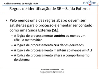 Análise de Ponto de Função - APFProcesso de Contagem de SE – Saída ExternaIdentificar o processo elementar e verificar se ele se enquadra nas regras de Saída ExternaDeterminar a complexidade funcionalDeterminar a contribuição em Pontos de Função