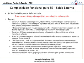 Análise de Ponto de Função - APFComplexidade Funcional para SE – Saídas ExternaSão utilizados dois fatores:Dado Elementar Referenciado (DER)Arquivo Lógico Referenciado (ALR)