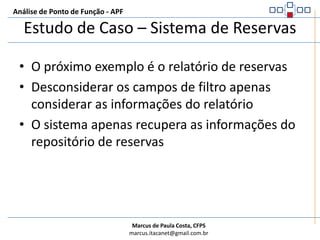 Análise de Ponto de Função - APFEstudo de Caso – Sistema de ReservasArquivos ReferenciadosArquivo de ReservasArquivo de FuncionárioRegras de ValidaçãoVerificar se a reserva existeVerificar se o funcionário está cadastrado, pois somente funcionários cadastrados podem excluir reservasFaça a Contagem!!!