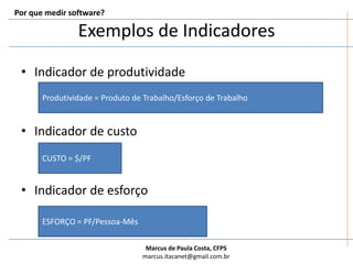 Exemplos de IndicadoresIndicador de produtividadeIndicador de custoIndicador de esforçoPor que medir software?Produtividade = Produto de Trabalho/Esforço de TrabalhoCUSTO = $/PFESFORÇO = PF/Pessoa-Mês