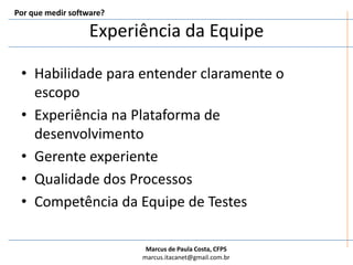Experiência da EquipeHabilidade para entender claramente o escopoExperiência na Plataforma de desenvolvimentoGerente experienteQualidade dos Processos Competência da Equipe de TestesPor que medir software?
