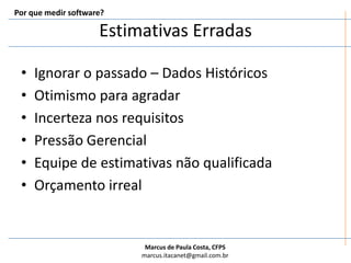 Estimativas ErradasIgnorar o passado – Dados HistóricosOtimismo para agradar Incerteza nos requisitosPressão GerencialEquipe de estimativas não qualificadaOrçamento irrealPor que medir software?