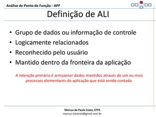Análise de Ponto de Função - APFDefinição de Arquivo para APFNão significa arquivo no sentido tradicional de processamento de dadosRefere-se a um grupo de dados logicamente relacionadosNão leva em consideração a implementação física desses grupos de dados