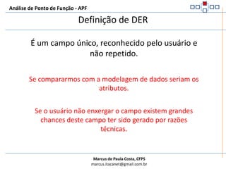 Análise de Ponto de Função - APFRegras de complexidade e contribuição de Funções de DadosA complexidade funcional de cada função de dados é determinada pela contagem dos:Tipos de Dados Elementares (DER)Tipos de Registros Elementares (RLR)