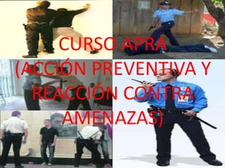 CURSO APRA
(ACCIÓN PREVENTIVA Y
  REACCIÓN CONTRA
     AMENAZAS)
 