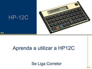 HP-12C

Aprenda a utilizar a HP12C
Se Liga Corretor

 