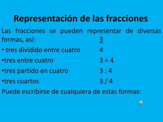 Representación de las fraccionesLas fracciones se pueden representar de diversas formas, así: 3 tres dividido entre cuatro 4