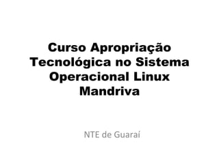 Curso Apropriação
Tecnológica no Sistema
  Operacional Linux
       Mandriva


       NTE de Guaraí
 