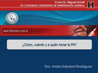 Dra. María Soledad Rodriguez
¿Cómo, cuándo y a quién tomar la PA?
Curso Dr. Miguel Arnolt
XX CONGRESO ARGENTINO DE HIPERTENSIÓN ARTERIAL
 