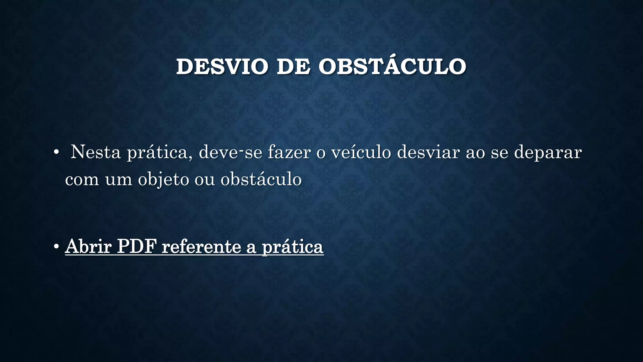 DESVIO DE OBSTÁCULO
• Nesta prática, deve-se fazer o veículo desviar ao se deparar
com um objeto ou obstáculo
• Abrir PDF referente a prática
 