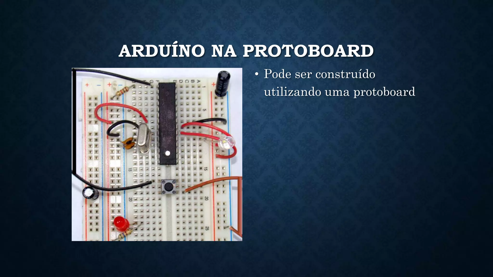 ARDUÍNO NA PROTOBOARD
• Pode ser construído
utilizando uma protoboard
 