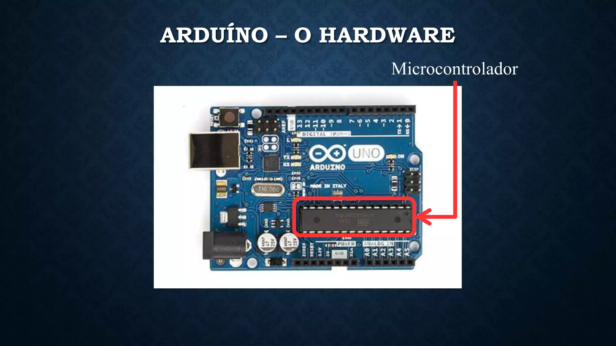 ARDUÍNO – O HARDWARE
Microcontrolador
 