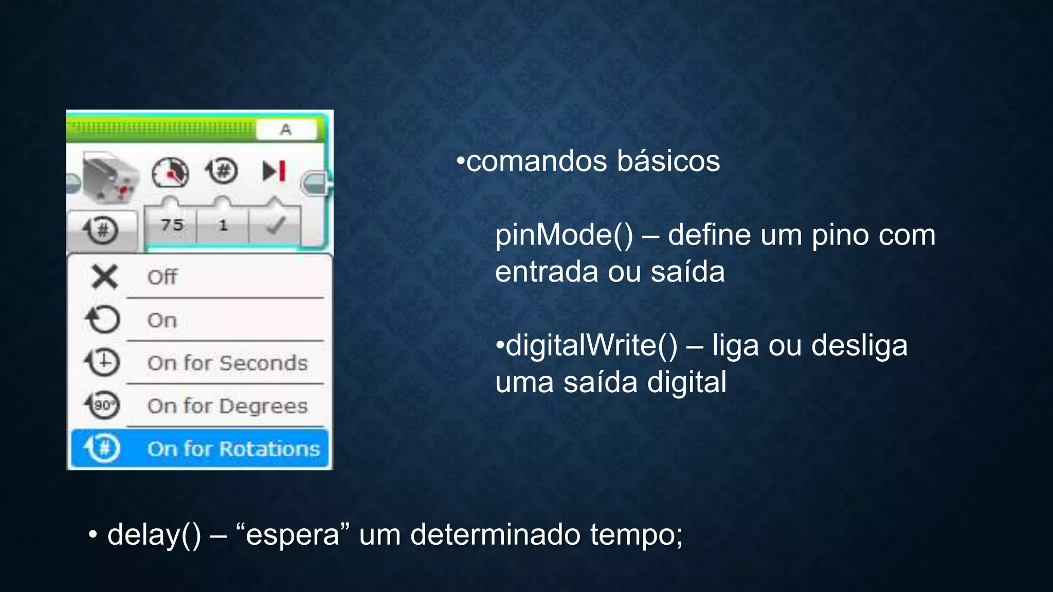 • delay() – “espera” um determinado tempo;
•comandos básicos
pinMode() – define um pino com
entrada ou saída
•digitalWrite() – liga ou desliga
uma saída digital
 
