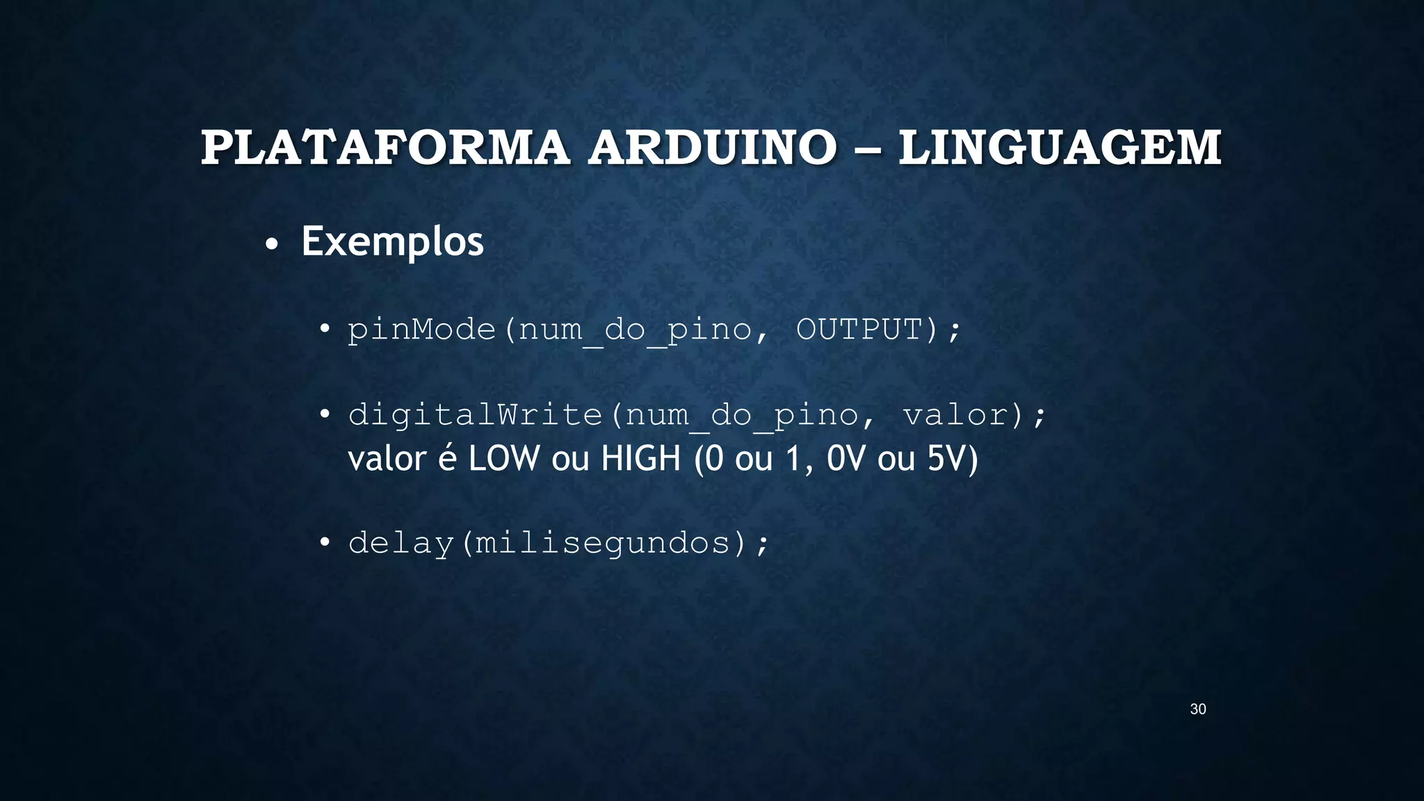 30
PLATAFORMA ARDUINO – LINGUAGEM
• Exemplos
• pinMode(num_do_pino, OUTPUT);
• digitalWrite(num_do_pino, valor);
valor é LOW ou HIGH (0 ou 1, 0V ou 5V)
• delay(milisegundos);
 