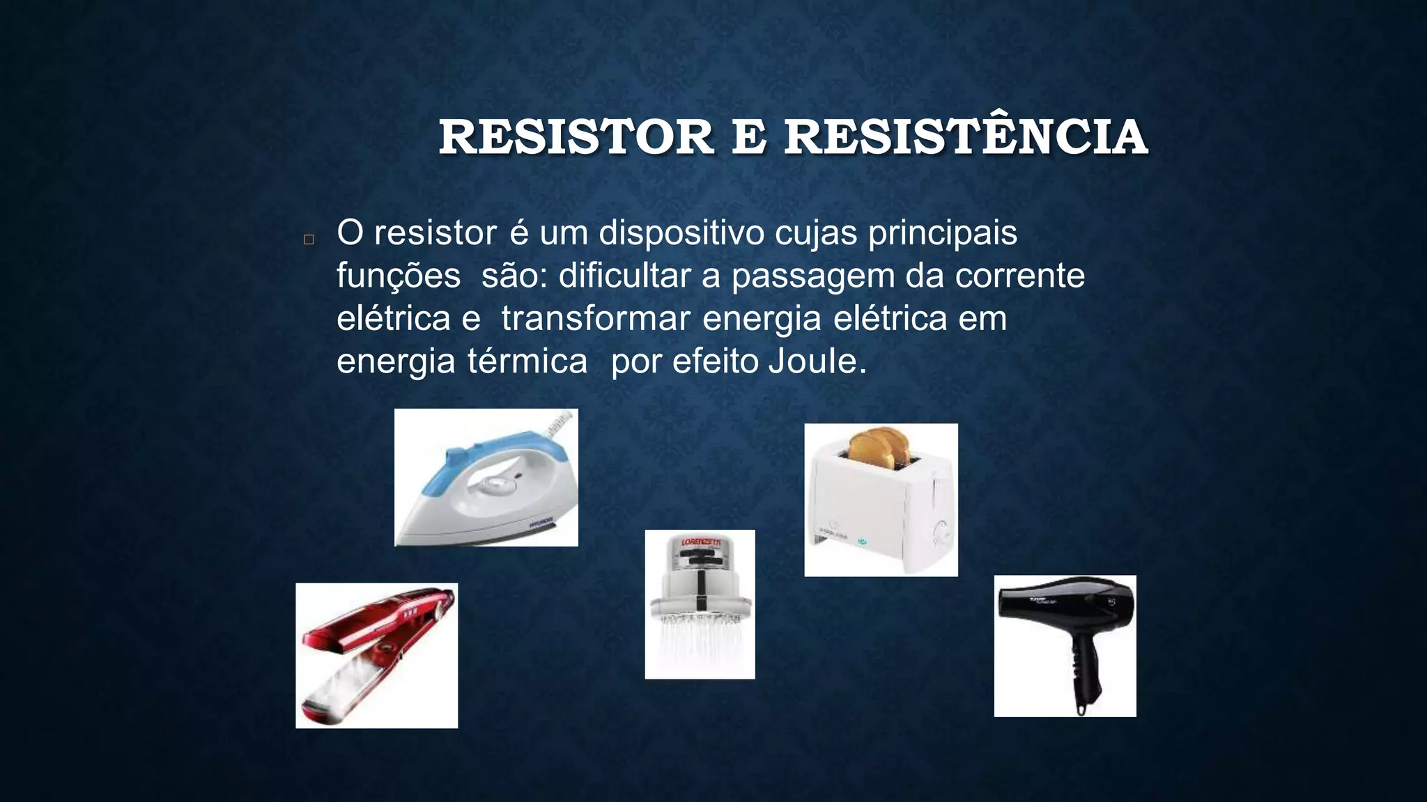 RESISTOR E RESISTÊNCIA
□ O resistor é um dispositivo cujas principais
funções são: dificultar a passagem da corrente
elétrica e transformar energia elétrica em
energia térmica por efeito Joule.
 