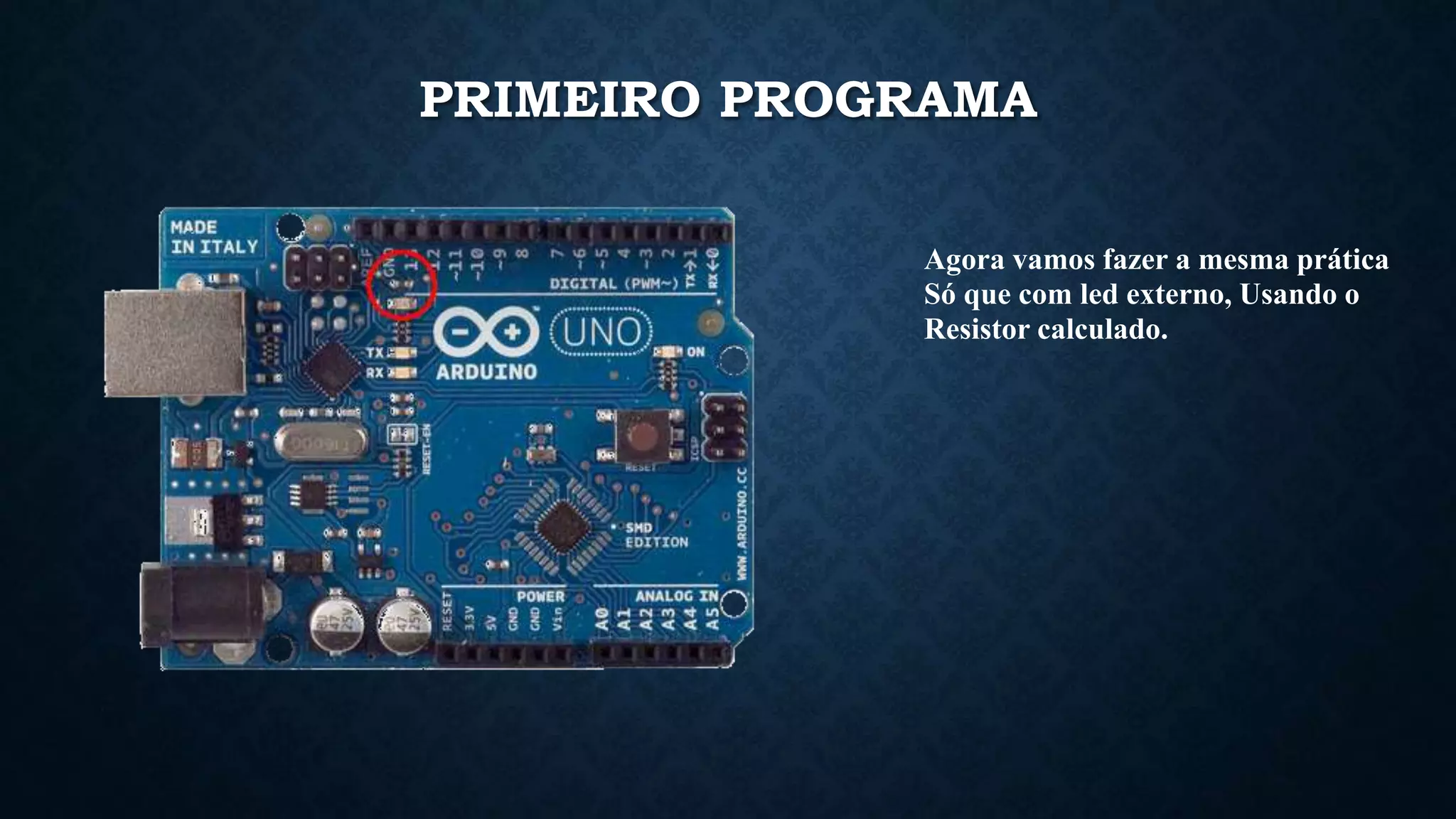 Agora vamos fazer a mesma prática
Só que com led externo, Usando o
Resistor calculado.
PRIMEIRO PROGRAMA
 