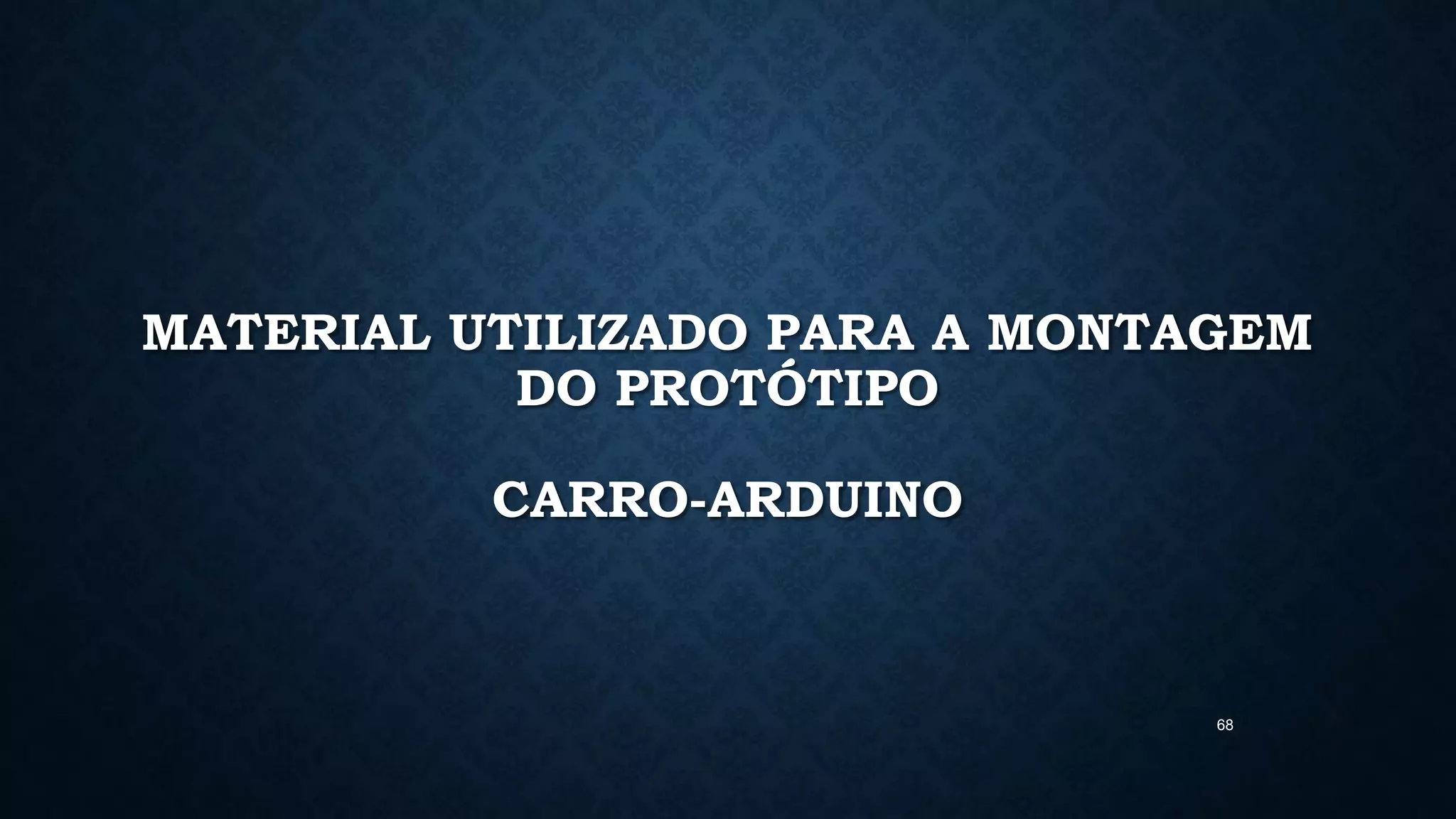 68
MATERIAL UTILIZADO PARA A MONTAGEM
DO PROTÓTIPO
CARRO-ARDUINO
 