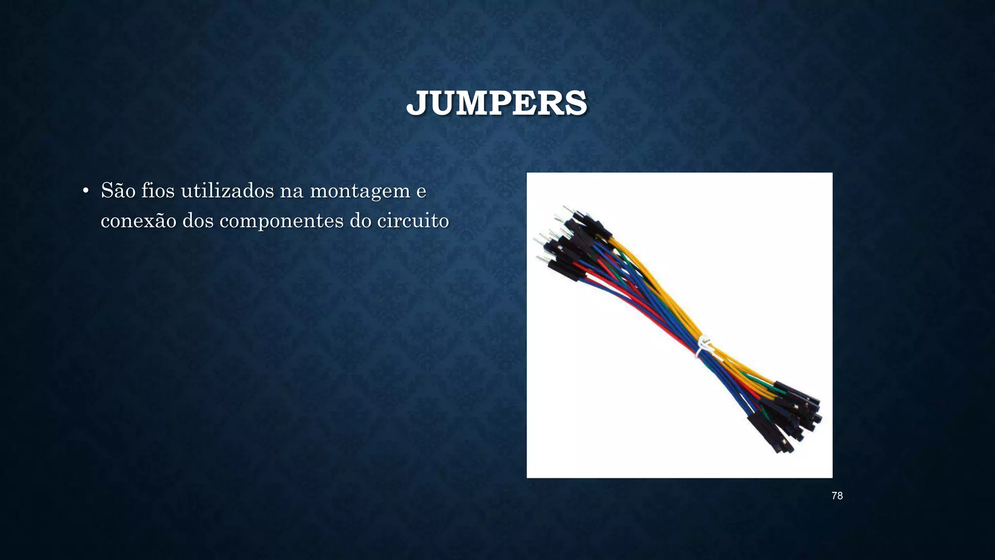 78
JUMPERS
• São fios utilizados na montagem e
conexão dos componentes do circuito
 