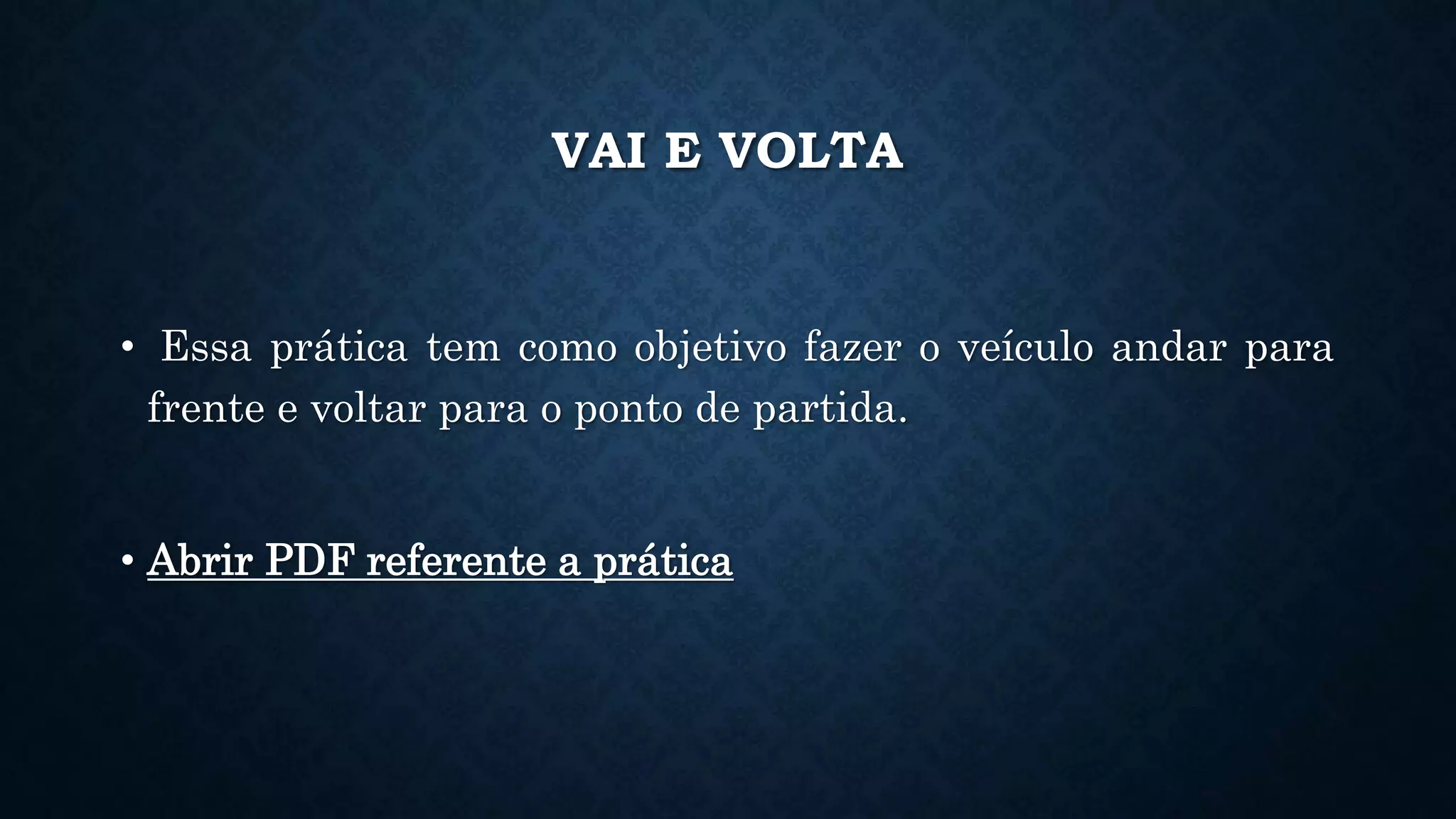 VAI E VOLTA
• Essa prática tem como objetivo fazer o veículo andar para
frente e voltar para o ponto de partida.
• Abrir PDF referente a prática
 