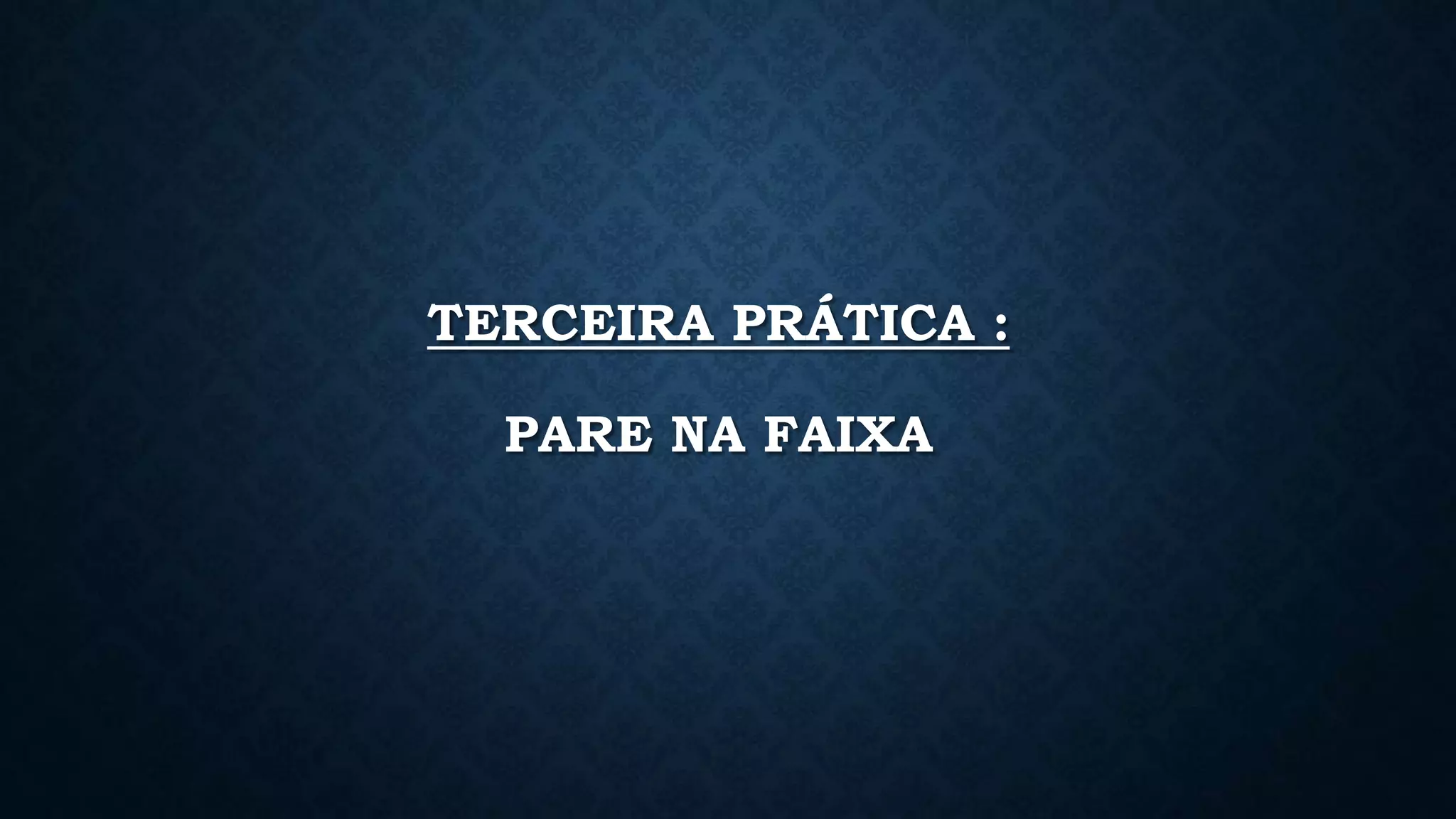 TERCEIRA PRÁTICA :
PARE NA FAIXA
 