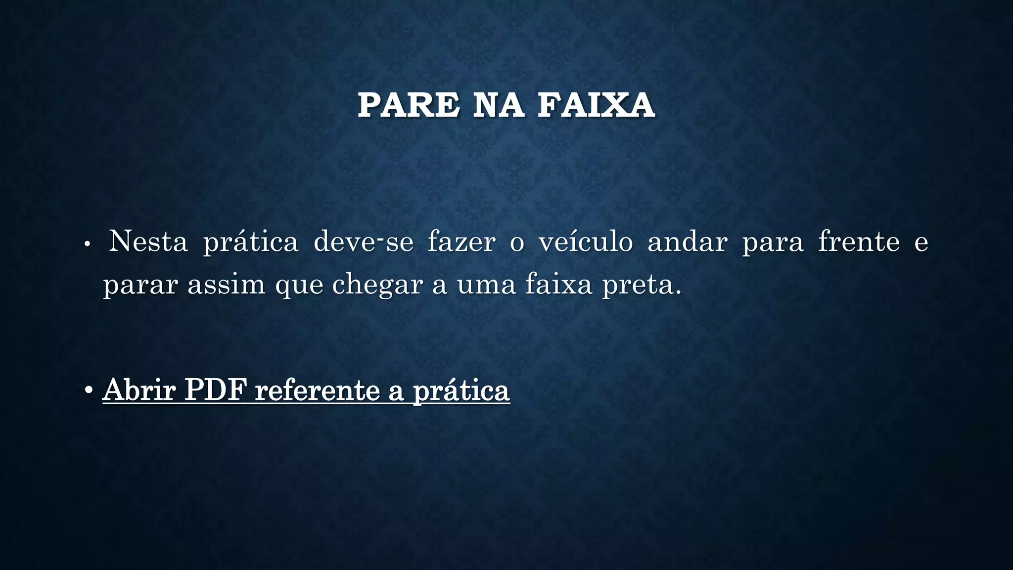 PARE NA FAIXA
• Nesta prática deve-se fazer o veículo andar para frente e
parar assim que chegar a uma faixa preta.
• Abrir PDF referente a prática
 