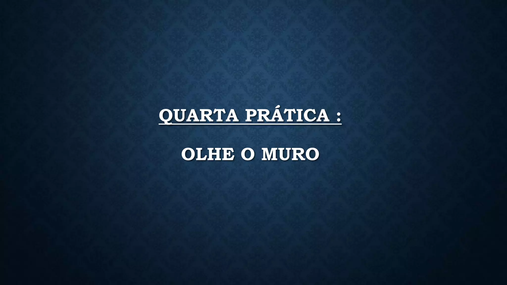 QUARTA PRÁTICA :
OLHE O MURO
 