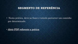 SEGMENTO DE REFERÊNCIA
• Nesta prática, deve-se fazer o veículo percorrer um caminho
pre determinado.
• Abrir PDF referente a prática
 