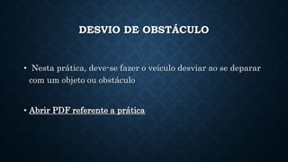 DESVIO DE OBSTÁCULO
• Nesta prática, deve-se fazer o veículo desviar ao se deparar
com um objeto ou obstáculo
• Abrir PDF referente a prática
 