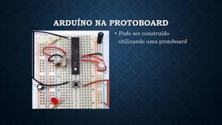 ARDUÍNO NA PROTOBOARD
• Pode ser construído
utilizando uma protoboard
 