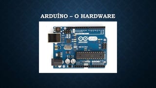 ARDUÍNO – O HARDWARE
 